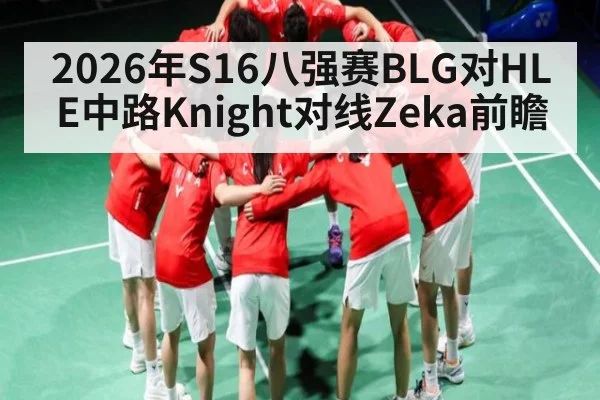 2026年S16八强赛BLG对HLE中路Knight对线Zeka前瞻