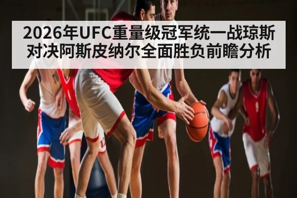 2026年UFC重量级冠军统一战琼斯对决阿斯皮纳尔全面胜负前瞻分析