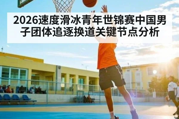 2026速度滑冰青年世锦赛中国男子团体追逐换道关键节点分析