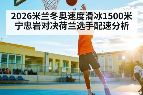 2026米兰冬奥速度滑冰1500米宁忠岩对决荷兰选手配速分析