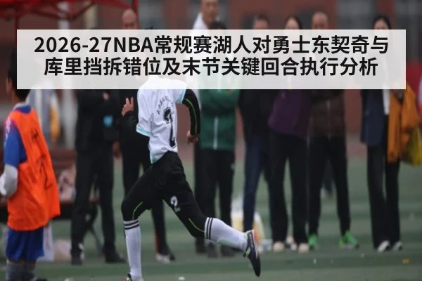 2026-27NBA常规赛湖人对勇士东契奇与库里挡拆错位及末节关键回合执行分析