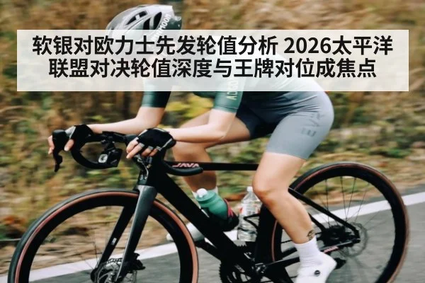 软银对欧力士先发轮值分析 2026太平洋联盟对决轮值深度与王牌对位成焦点